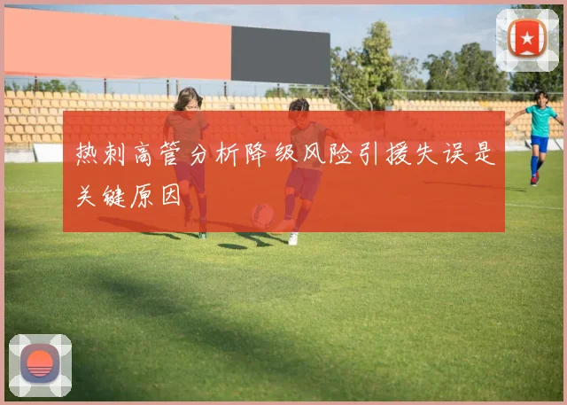 热刺高管分析降级风险引援失误是关键原因