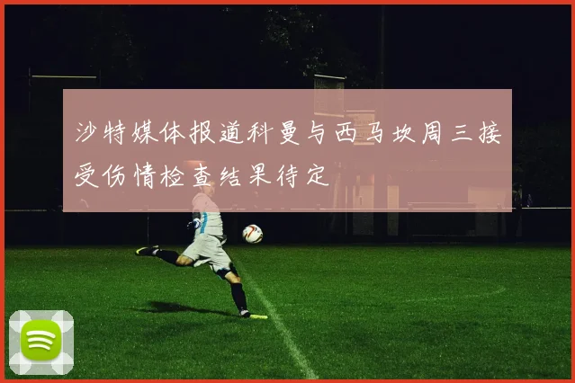 沙特媒体报道科曼与西马坎周三接受伤情检查结果待定
